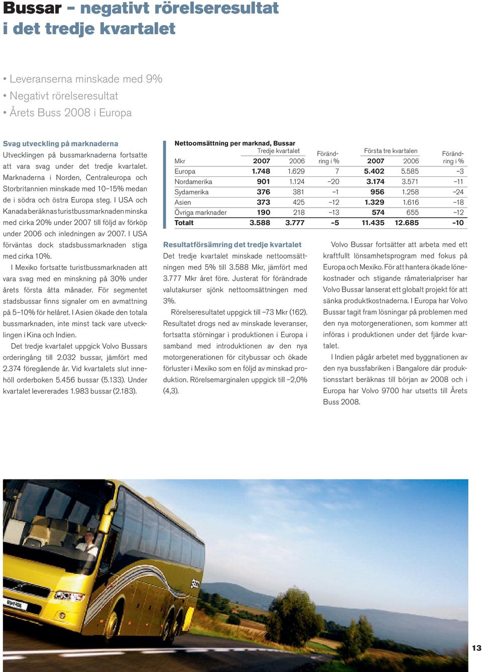 I USA och Kanada beräknas turistbussmarknaden minska med cirka 20% under 2007 till följd av förköp under 2006 och inledningen av 2007. I USA förväntas dock stadsbussmarknaden stiga med cirka 10%.