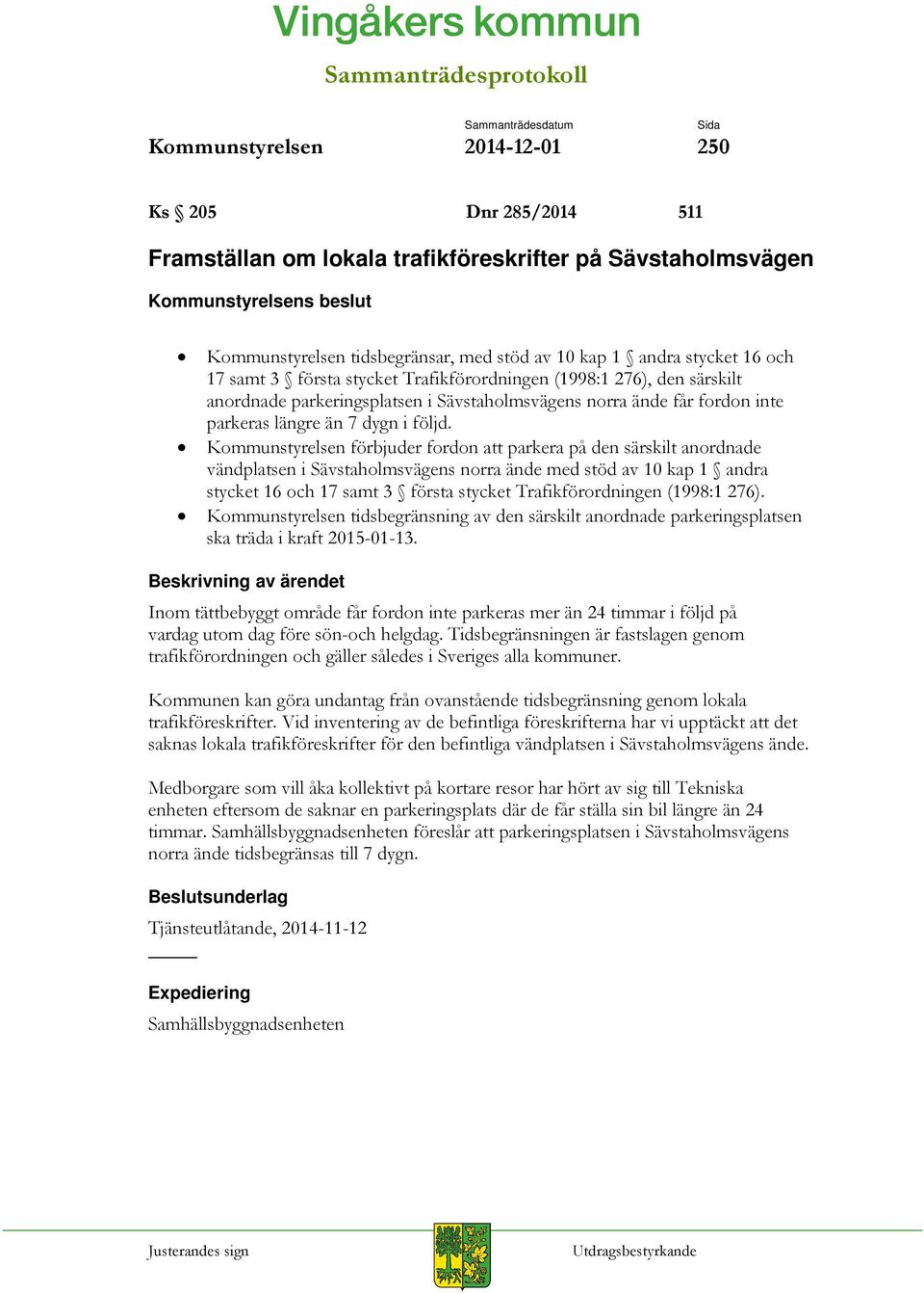 Kommunstyrelsen förbjuder fordon att parkera på den särskilt anordnade vändplatsen i Sävstaholmsvägens norra ände med stöd av 10 kap 1 andra stycket 16 och 17 samt 3 första stycket Trafikförordningen