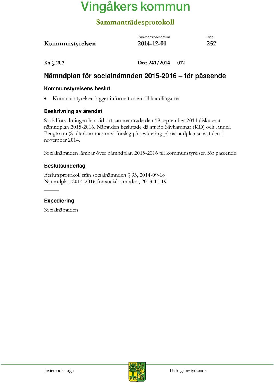 Nämnden beslutade då att Bo Sävhammar (KD) och Anneli Bengtsson (S) återkommer med förslag på revidering på nämndplan senast den 1 november 2014.