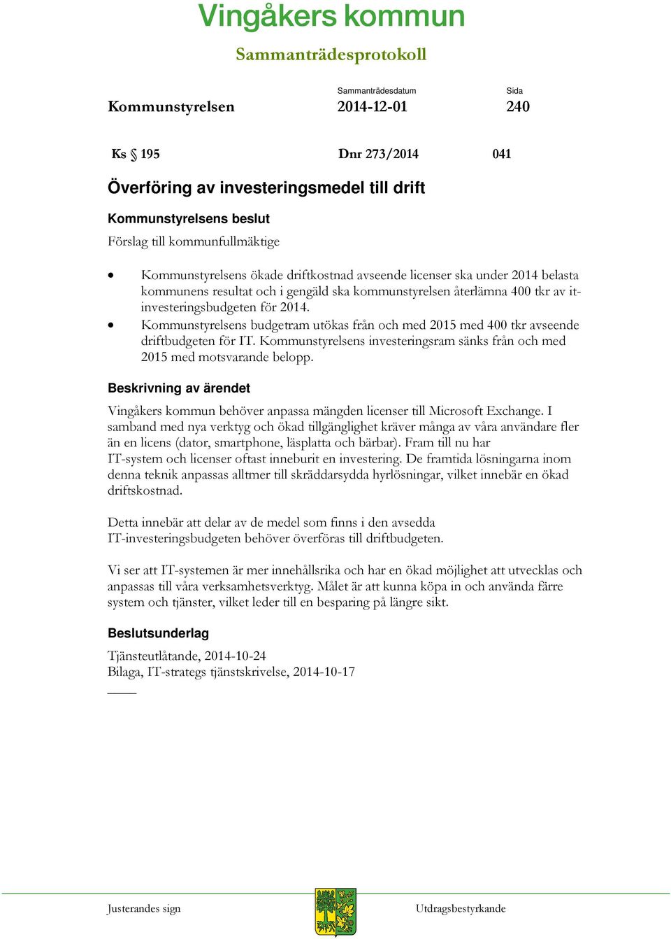 Kommunstyrelsens budgetram utökas från och med 2015 med 400 tkr avseende driftbudgeten för IT. Kommunstyrelsens investeringsram sänks från och med 2015 med motsvarande belopp.