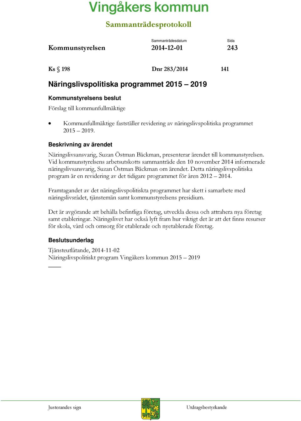 Vid kommunstyrelsens arbetsutskotts sammanträde den 10 november 2014 informerade näringslivsansvarig, Suzan Östman Bäckman om ärendet.