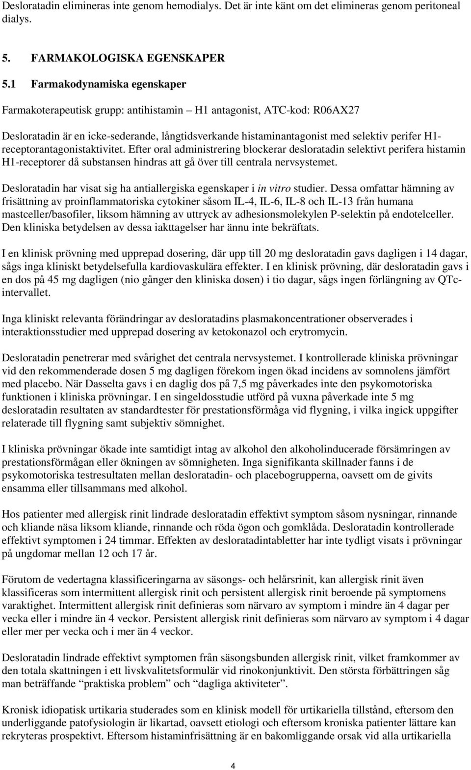 receptorantagonistaktivitet. Efter oral administrering blockerar desloratadin selektivt perifera histamin H1-receptorer då substansen hindras att gå över till centrala nervsystemet.