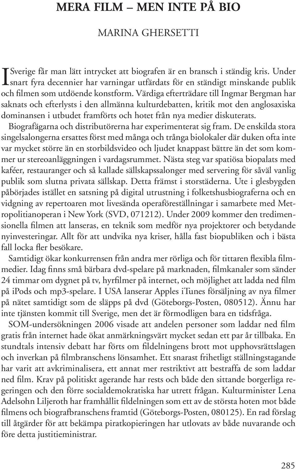 Värdiga efterträdare till Ingmar Bergman har saknats och efterlysts i den allmänna kulturdebatten, kritik mot den anglosaxiska dominansen i utbudet framförts och hotet från nya medier diskuterats.