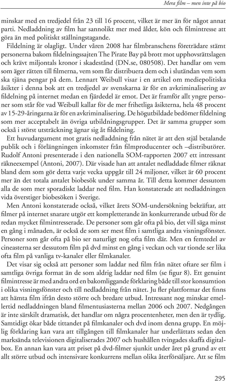 Under våren 28 har filmbranschens företrädare stämt personerna bakom fildelningssajten The Pirate Bay på brott mot upphovsrättslagen och krävt miljontals kronor i skadestånd (DN.se, 858).