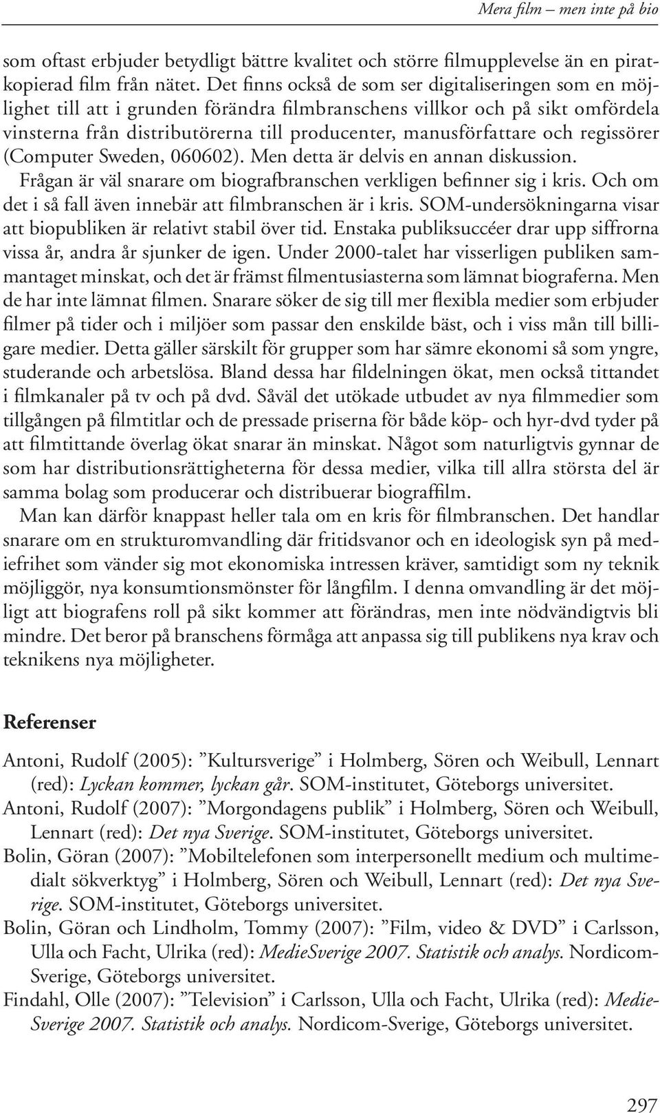 och regissörer (Computer Sweden, 662). Men detta är delvis en annan diskussion. Frågan är väl snarare om biografbranschen verkligen befinner sig i kris.