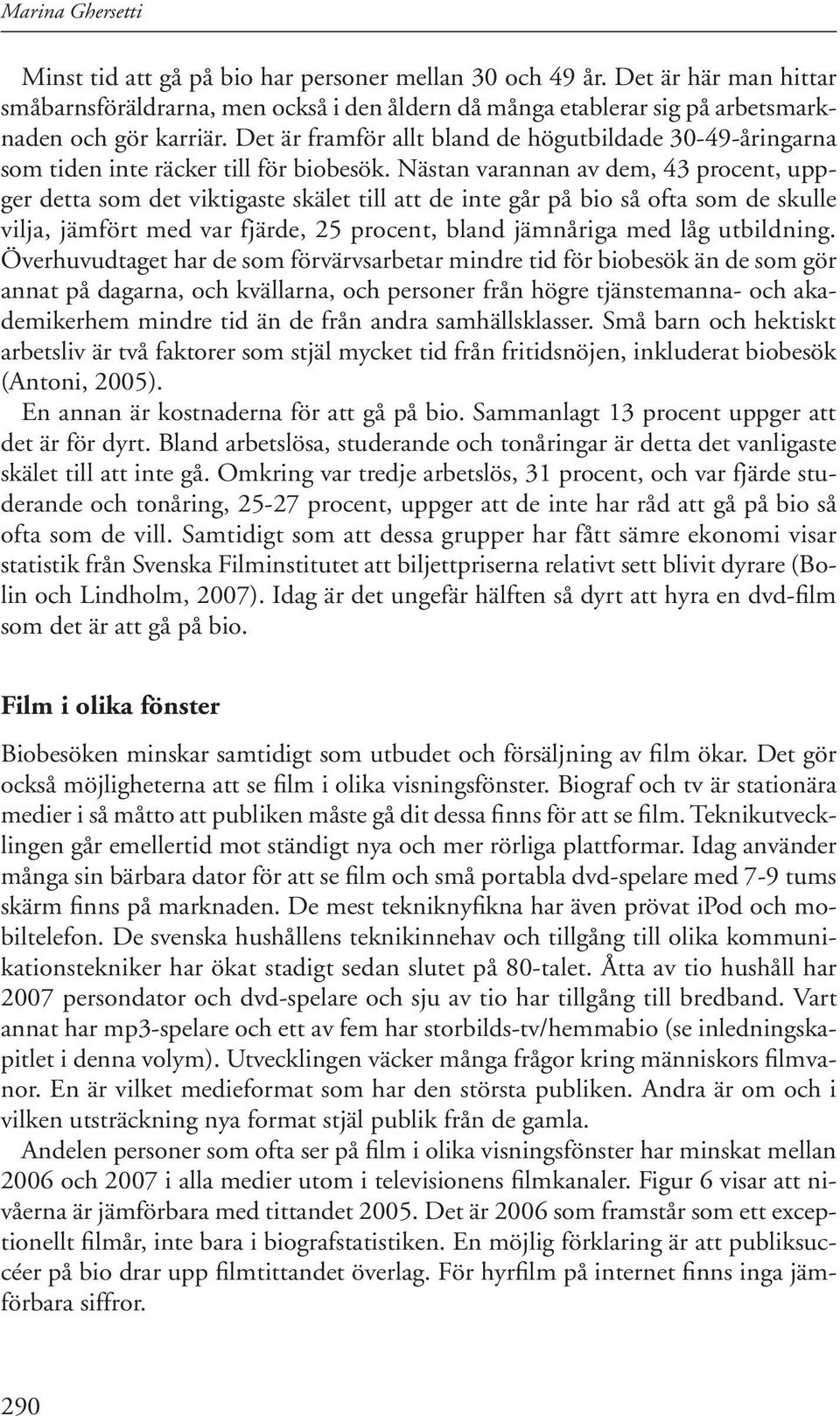 Nästan varannan av dem, 43 procent, uppger detta som det viktigaste skälet till att de inte går på bio så ofta som de skulle vilja, jämfört med var fjärde, 25 procent, bland jämnåriga med låg