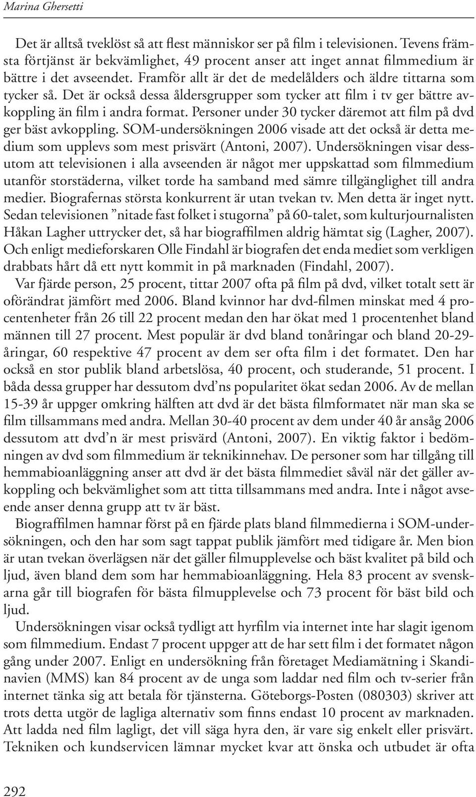 Det är också dessa åldersgrupper som tycker att film i tv ger bättre avkoppling än film i andra format. Personer under 3 tycker däremot att film på dvd ger bäst avkoppling.