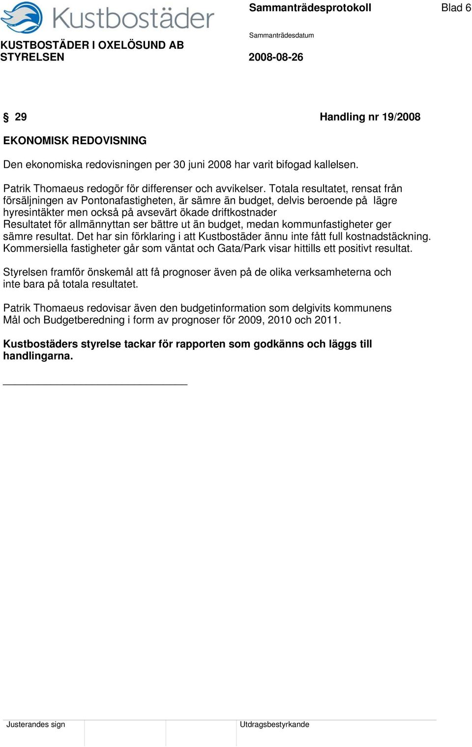 Totala resultatet, rensat från försäljningen av Pontonafastigheten, är sämre än budget, delvis beroende på lägre hyresintäkter men också på avsevärt ökade driftkostnader Resultatet för allmännyttan