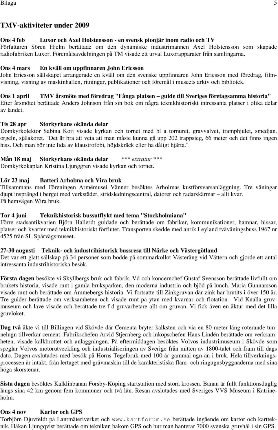 Ons 4 mars En kväll om uppfinnaren John Ericsson John Ericsson sällskapet arrangerade en kväll om den svenske uppfinnaren John Ericsson med föredrag, filmvisning, visning av maskinhallen, ritningar,