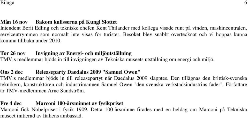 Tor 26 nov Invigning av Energi- och miljöutställning TMV:s medlemmar bjöds in till invigningen av Tekniska museets utställning om energi och miljö.