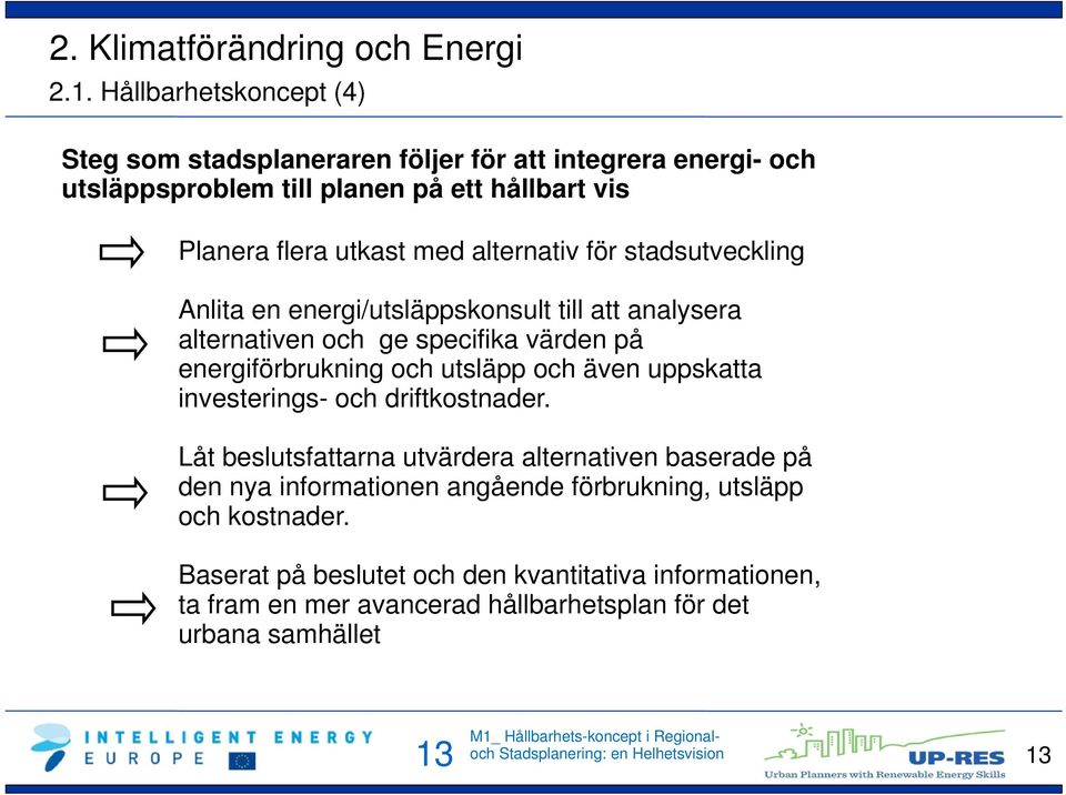 alternativ för stadsutveckling Anlita en energi/utsläppskonsult till att analysera alternativen och ge specifika värden på energiförbrukning och utsläpp och även