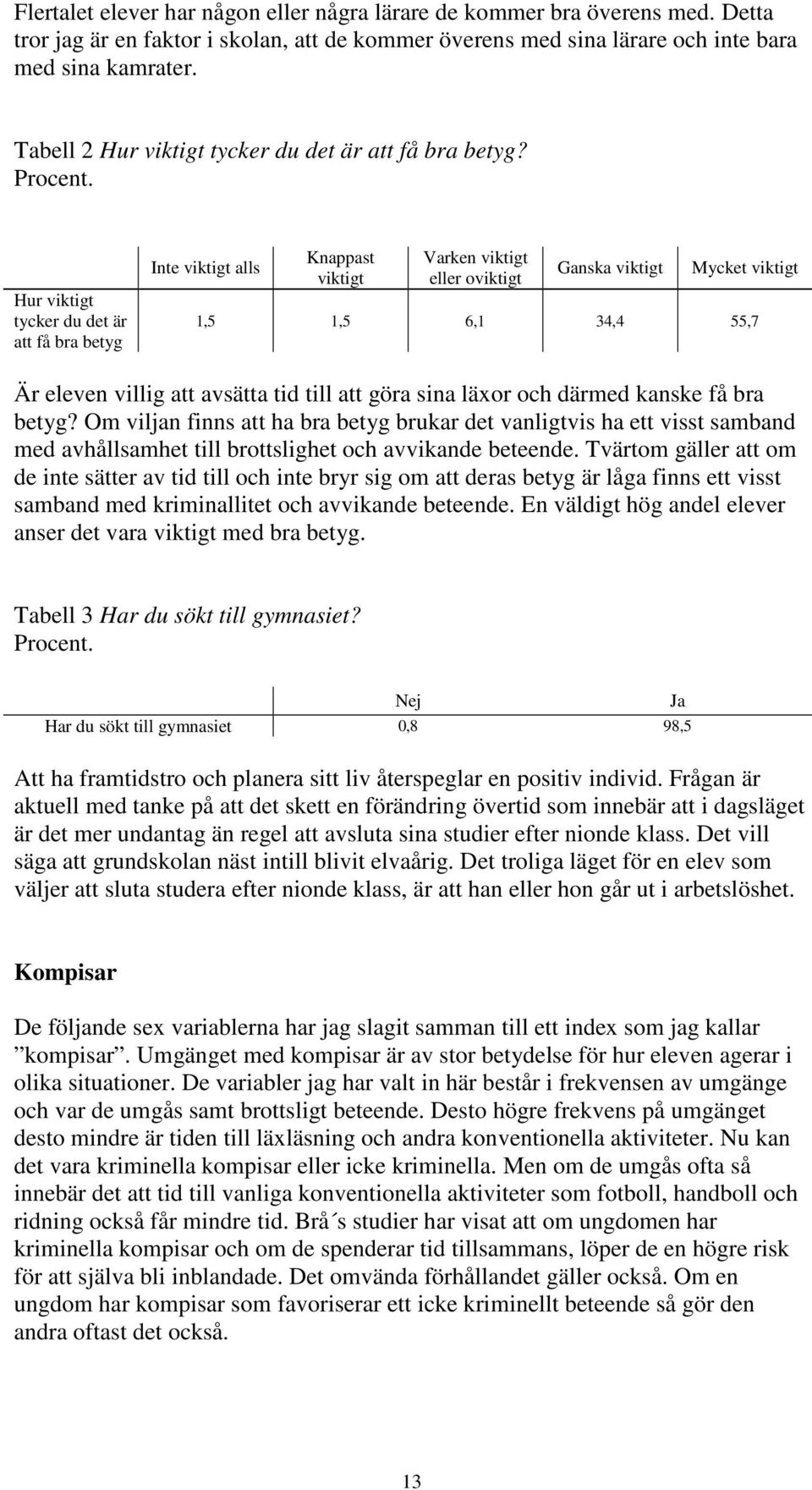 Hur viktigt tycker du det är att få bra betyg Inte viktigt alls Knappast viktigt Varken viktigt eller oviktigt Ganska viktigt Mycket viktigt 1,5 1,5 6,1 34,4 55,7 Är eleven villig att avsätta tid