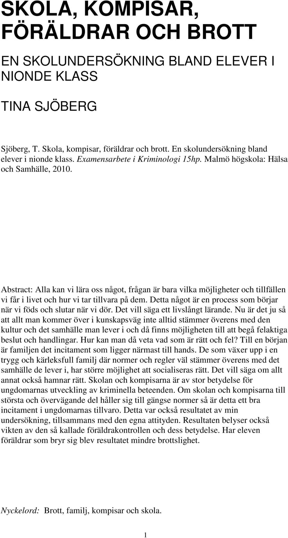 Abstract: Alla kan vi lära oss något, frågan är bara vilka möjligheter och tillfällen vi får i livet och hur vi tar tillvara på dem.