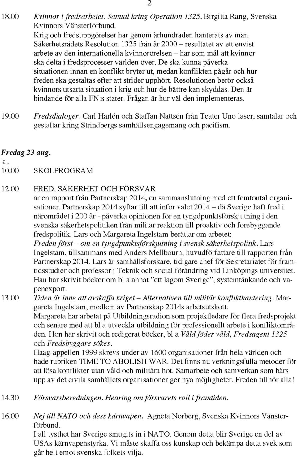 De ska kunna påverka situationen innan en konflikt bryter ut, medan konflikten pågår och hur freden ska gestaltas efter att strider upphört.