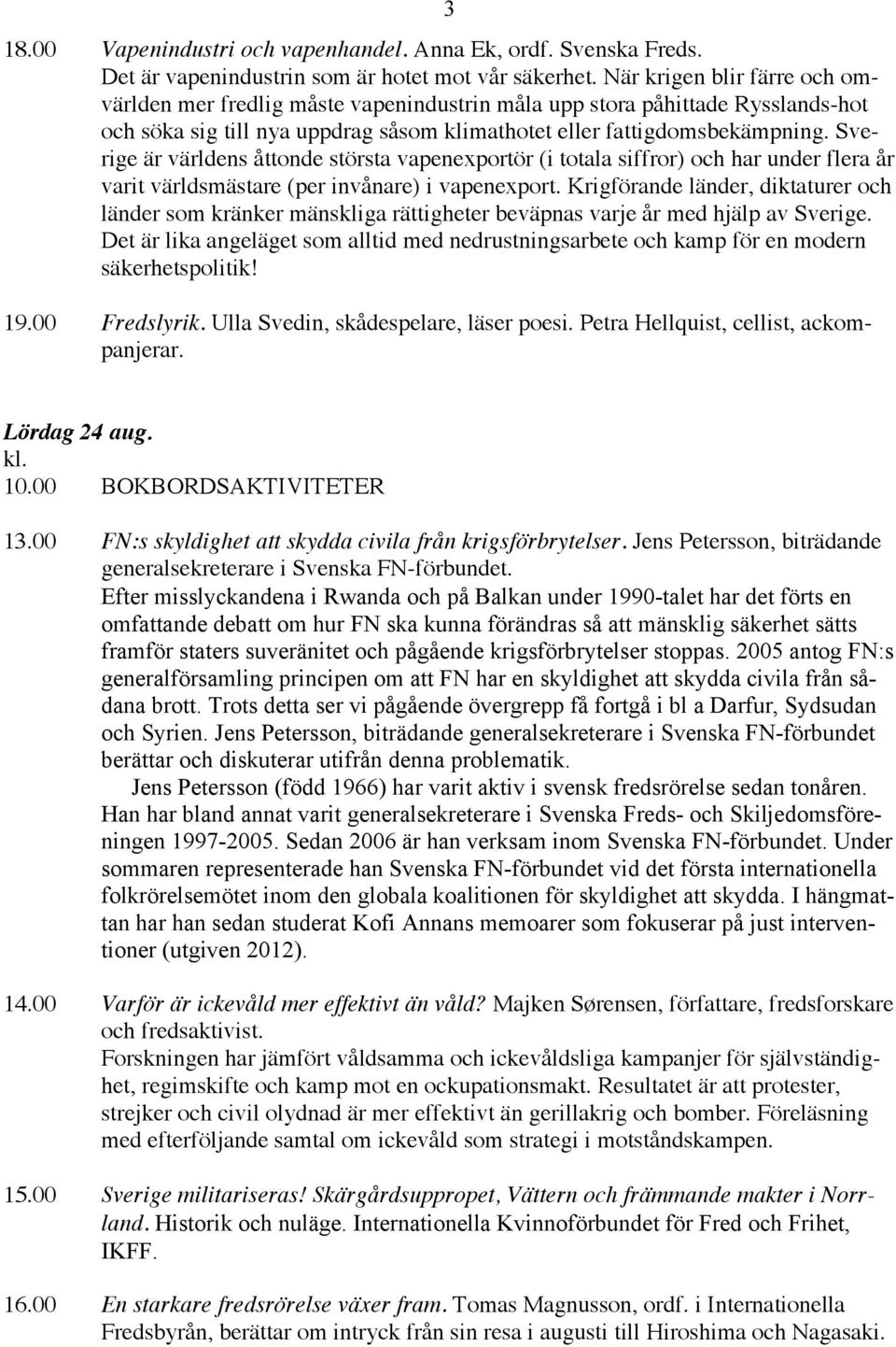 Sverige är världens åttonde största vapenexportör (i totala siffror) och har under flera år varit världsmästare (per invånare) i vapenexport.