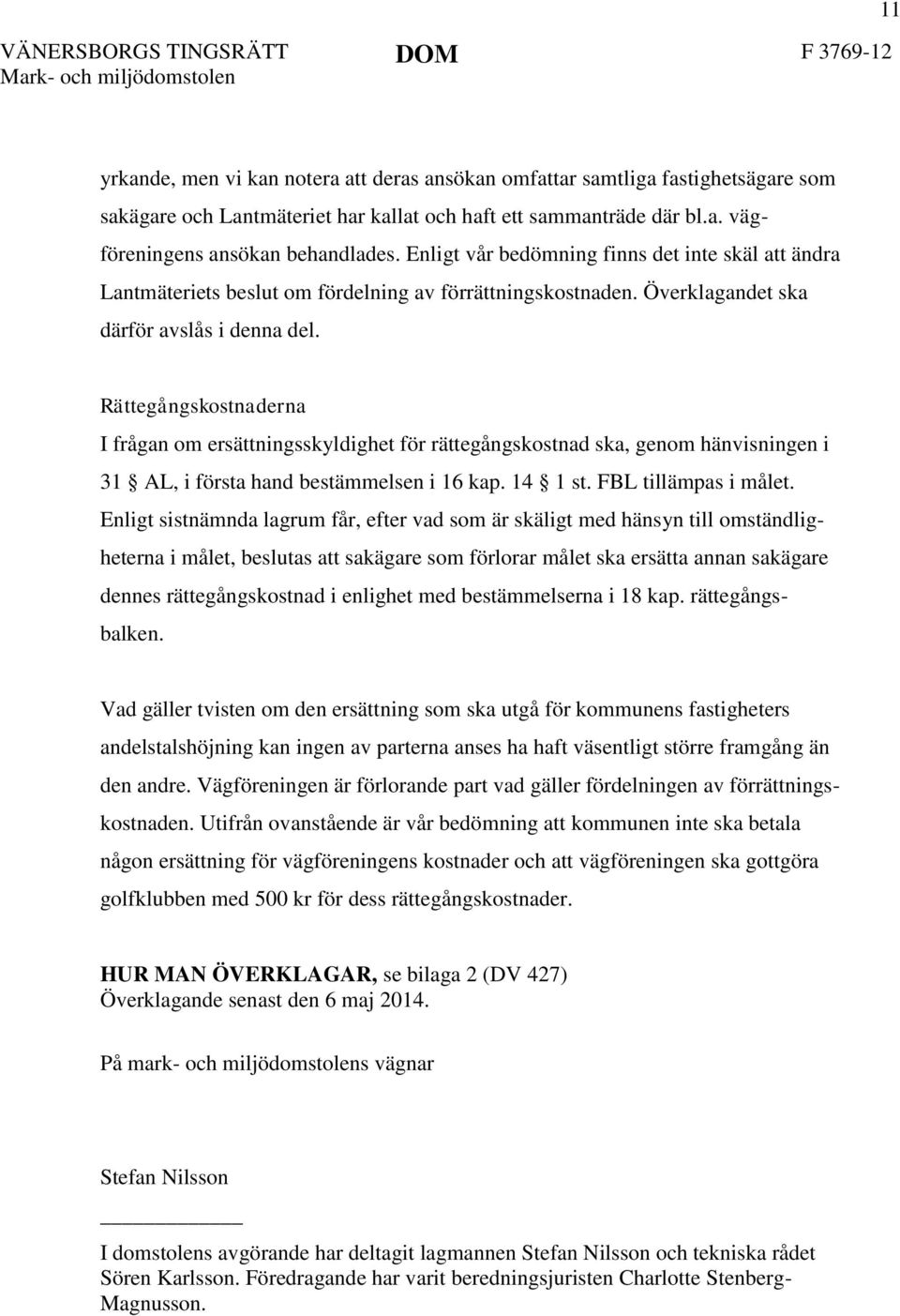 Rättegångskostnaderna I frågan om ersättningsskyldighet för rättegångskostnad ska, genom hänvisningen i 31 AL, i första hand bestämmelsen i 16 kap. 14 1 st. FBL tillämpas i målet.