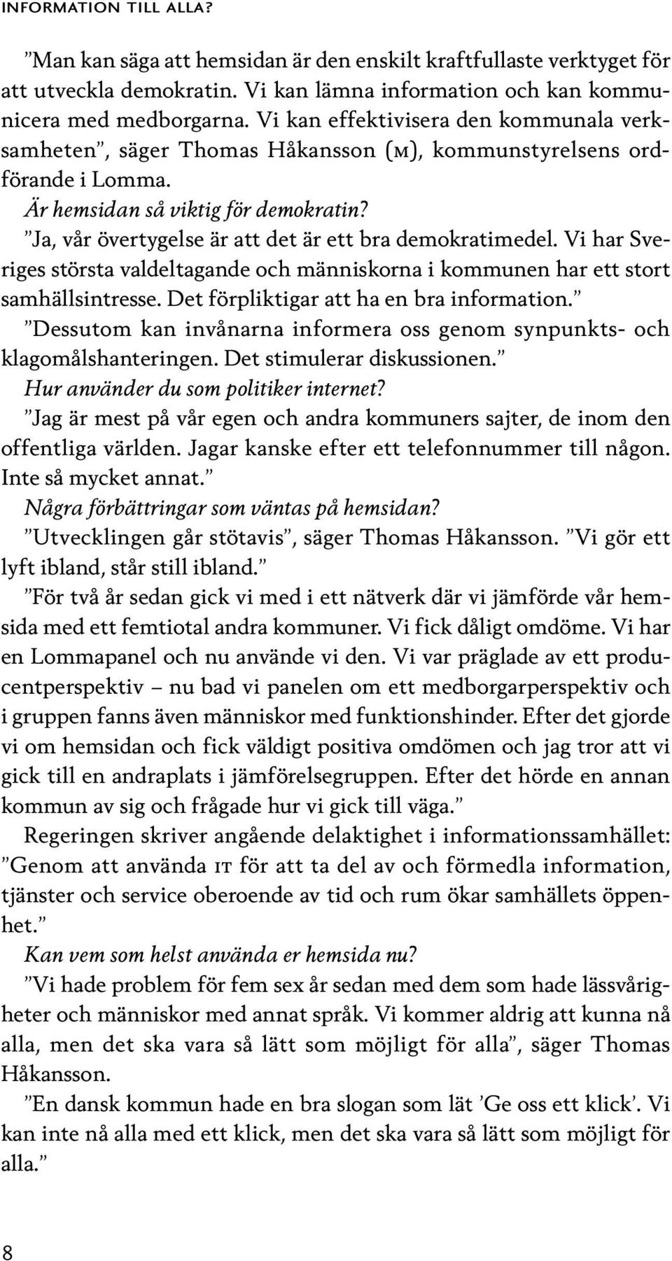 Ja, vår övertygelse är att det är ett bra demokratimedel. Vi har Sveriges största valdeltagande och människorna i kommunen har ett stort samhällsintresse. Det förpliktigar att ha en bra information.