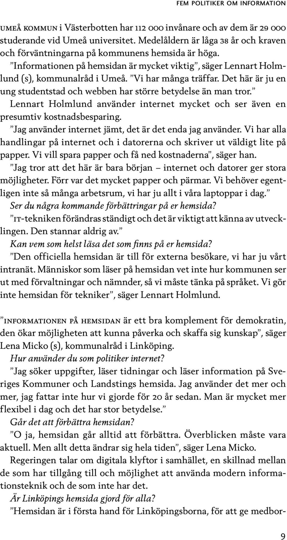 Det här är ju en ung studentstad och webben har större betydelse än man tror. Lennart Holmlund använder internet mycket och ser även en presumtiv kostnadsbesparing.