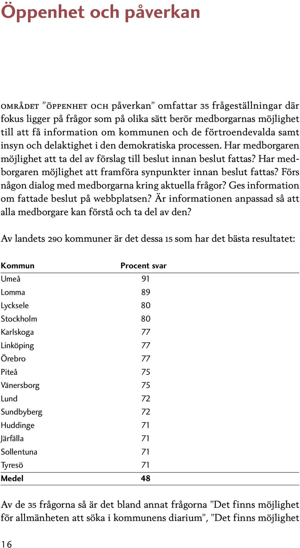 Har medborgaren möjlighet att framföra synpunkter innan beslut fattas? Förs någon dialog med medborgarna kring aktuella frågor? Ges information om fattade beslut på webbplatsen?