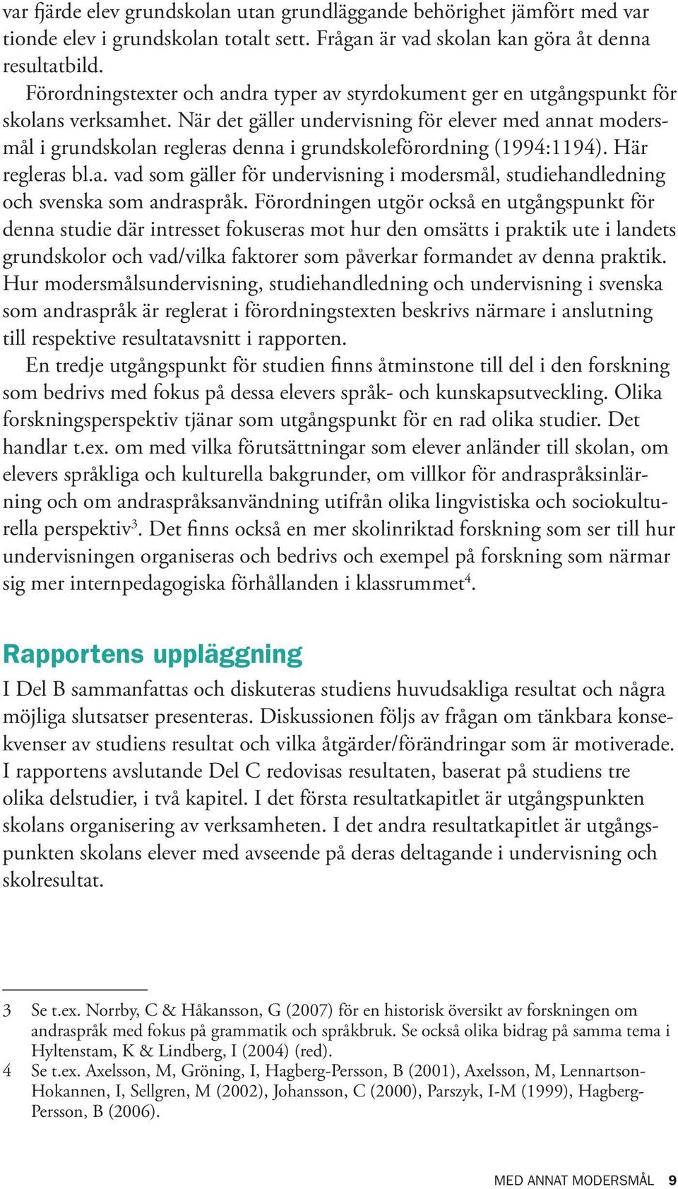 När det gäller undervisning för elever med annat modersmål i grundskolan regleras denna i grundskoleförordning (1994:1194). Här regleras bl.a. vad som gäller för undervisning i modersmål, studiehandledning och svenska som andraspråk.