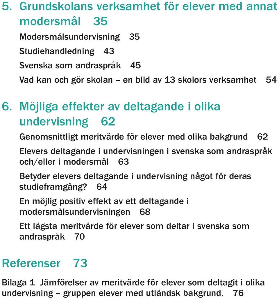 Möjliga effekter av deltagande i olika undervisning 62 Genomsnittligt meritvärde för elever med olika bakgrund 62 Elevers deltagande i undervisningen i svenska som andraspråk och/eller i