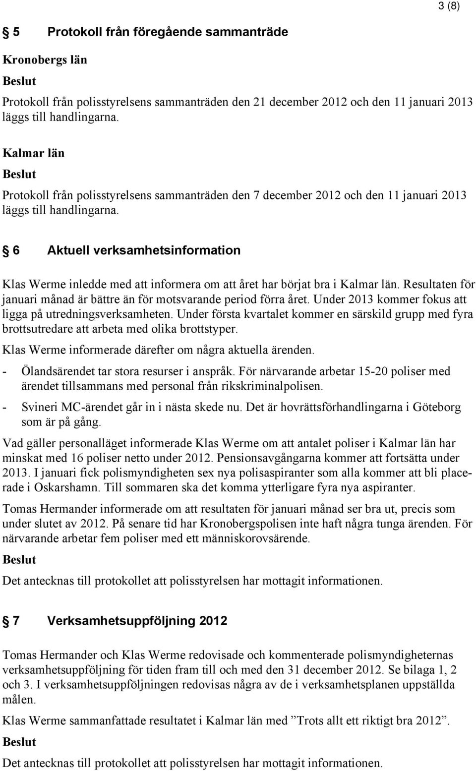 6 Aktuell verksamhetsinformation Klas Werme inledde med att informera om att året har börjat bra i Kalmar län. Resultaten för januari månad är bättre än för motsvarande period förra året.