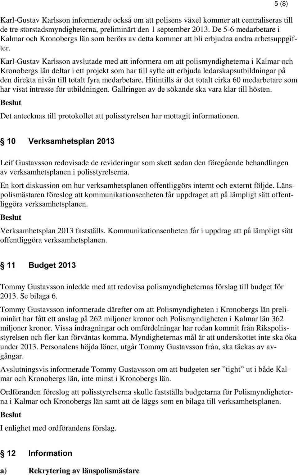 Karl-Gustav Karlsson avslutade med att informera om att polismyndigheterna i Kalmar och Kronobergs län deltar i ett projekt som har till syfte att erbjuda ledarskapsutbildningar på den direkta nivån