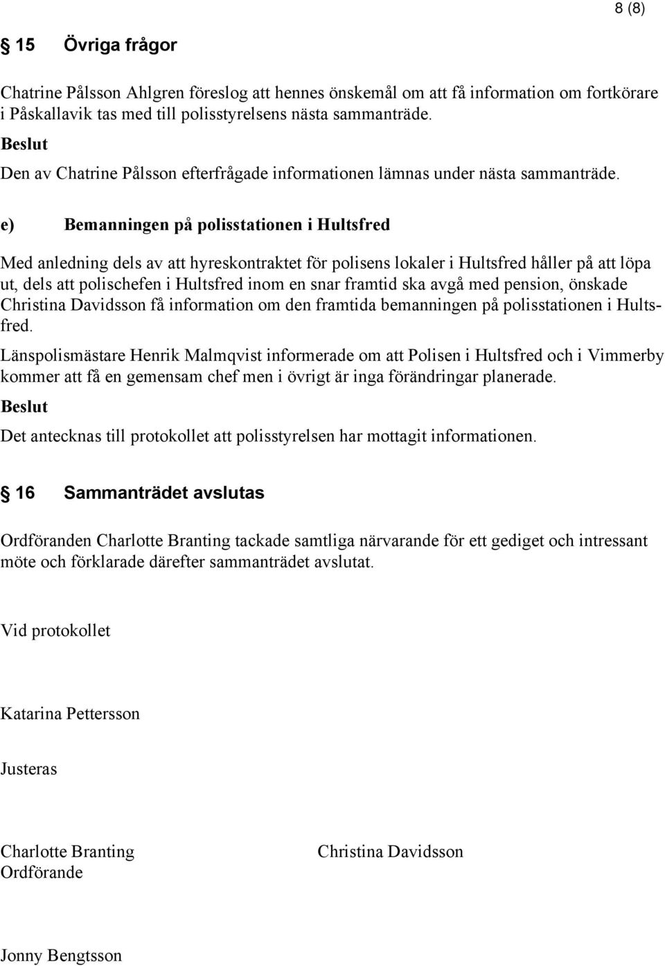 e) Bemanningen på polisstationen i Hultsfred Med anledning dels av att hyreskontraktet för polisens lokaler i Hultsfred håller på att löpa ut, dels att polischefen i Hultsfred inom en snar framtid