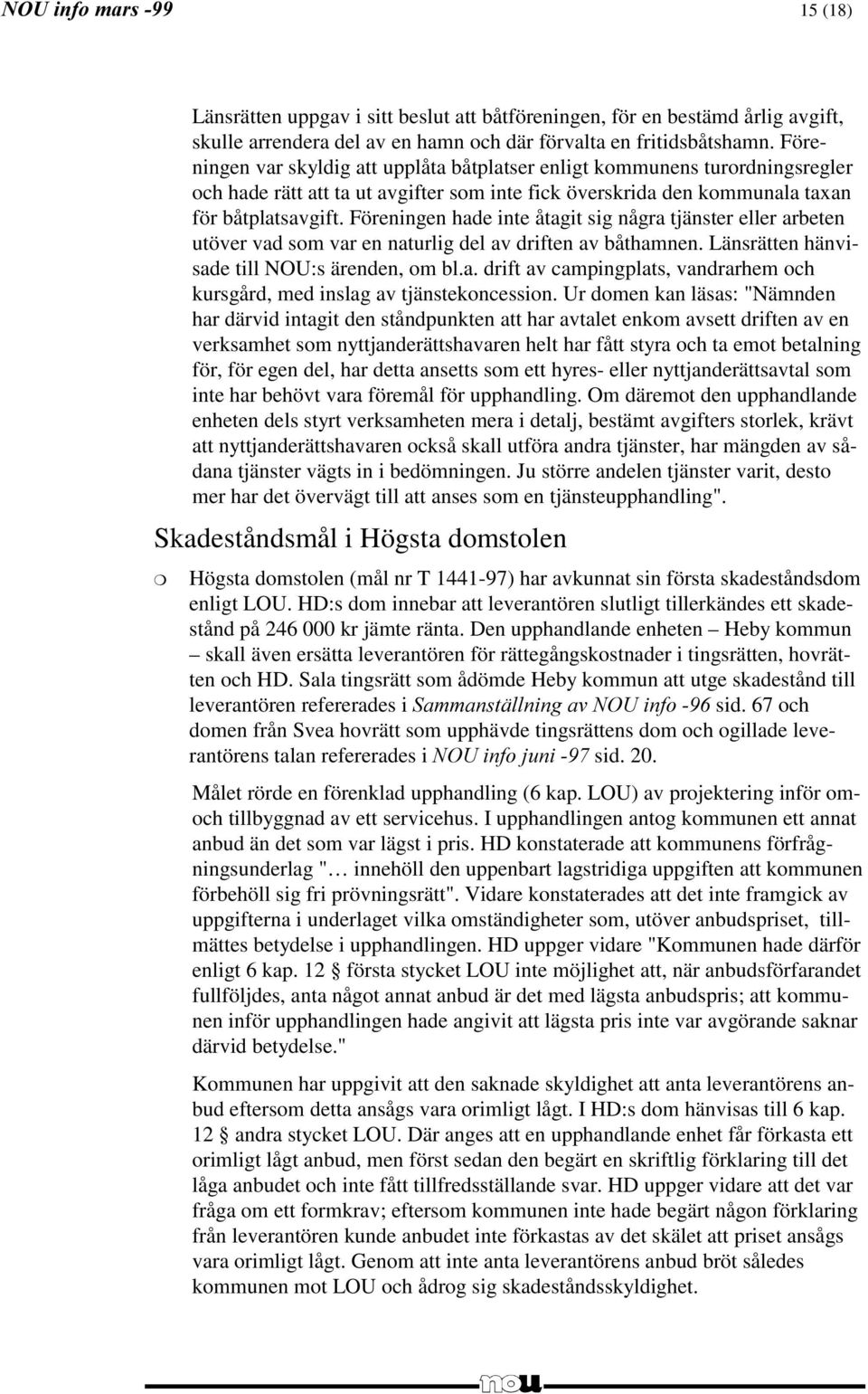 Föreningen hade inte åtagit sig några tjänster eller arbeten utöver vad som var en naturlig del av driften av båthamnen. Länsrätten hänvisade till NOU:s ärenden, om bl.a. drift av campingplats, vandrarhem och kursgård, med inslag av tjänstekoncession.