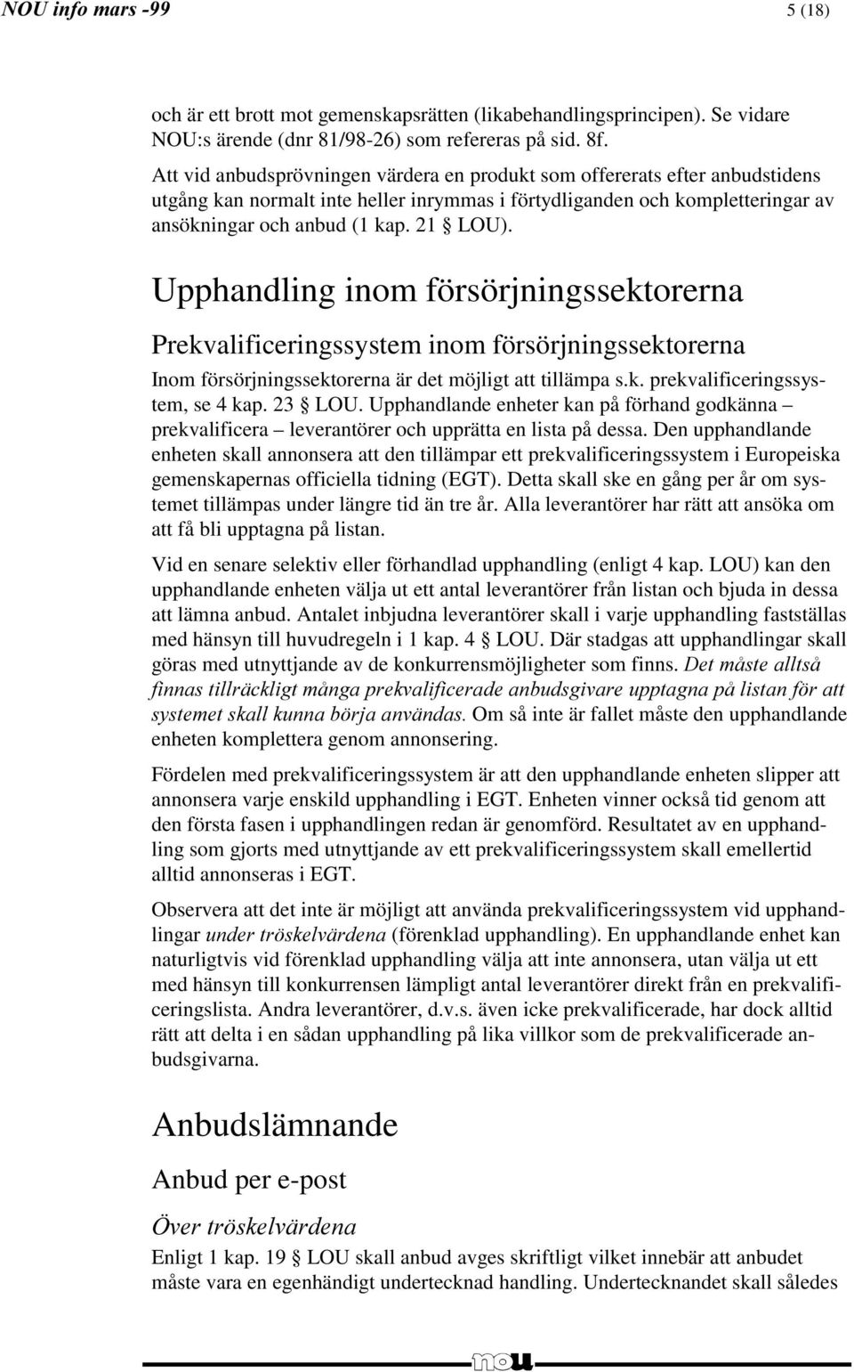 Upphandling inom försörjningssektorerna Prekvalificeringssystem inom försörjningssektorerna Inom försörjningssektorerna är det möjligt att tillämpa s.k. prekvalificeringssystem, se 4 kap. 23 LOU.