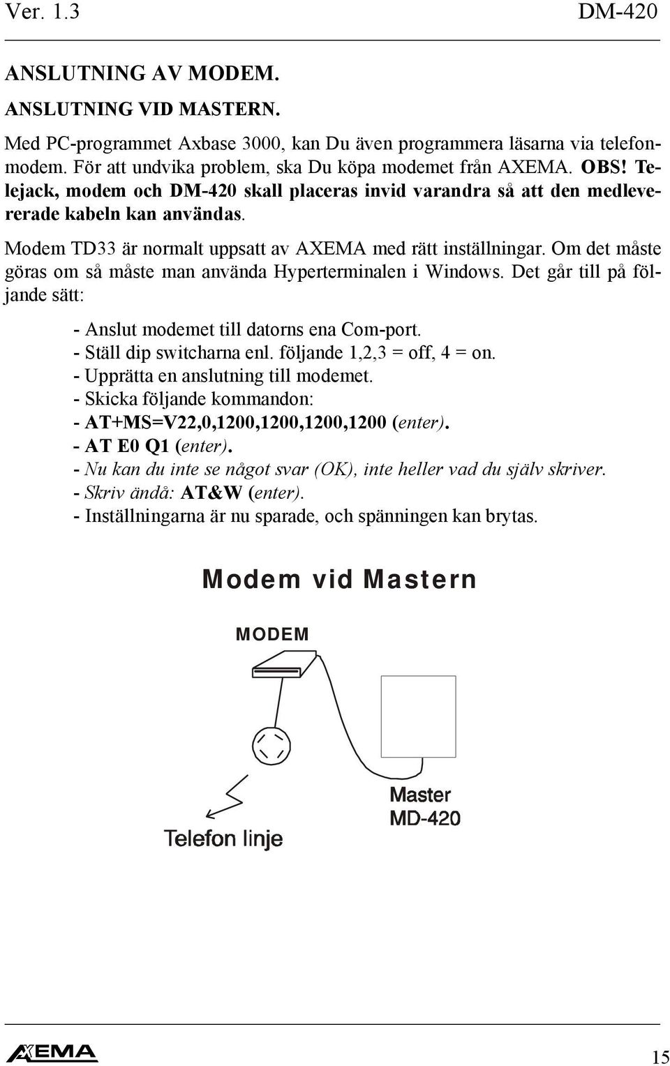 Om det måste göras om så måste man använda Hyperterminalen i Windows. Det går till på följande sätt: - Anslut modemet till datorns ena Com-port. - Ställ dip switcharna enl. följande,, = off, = on.