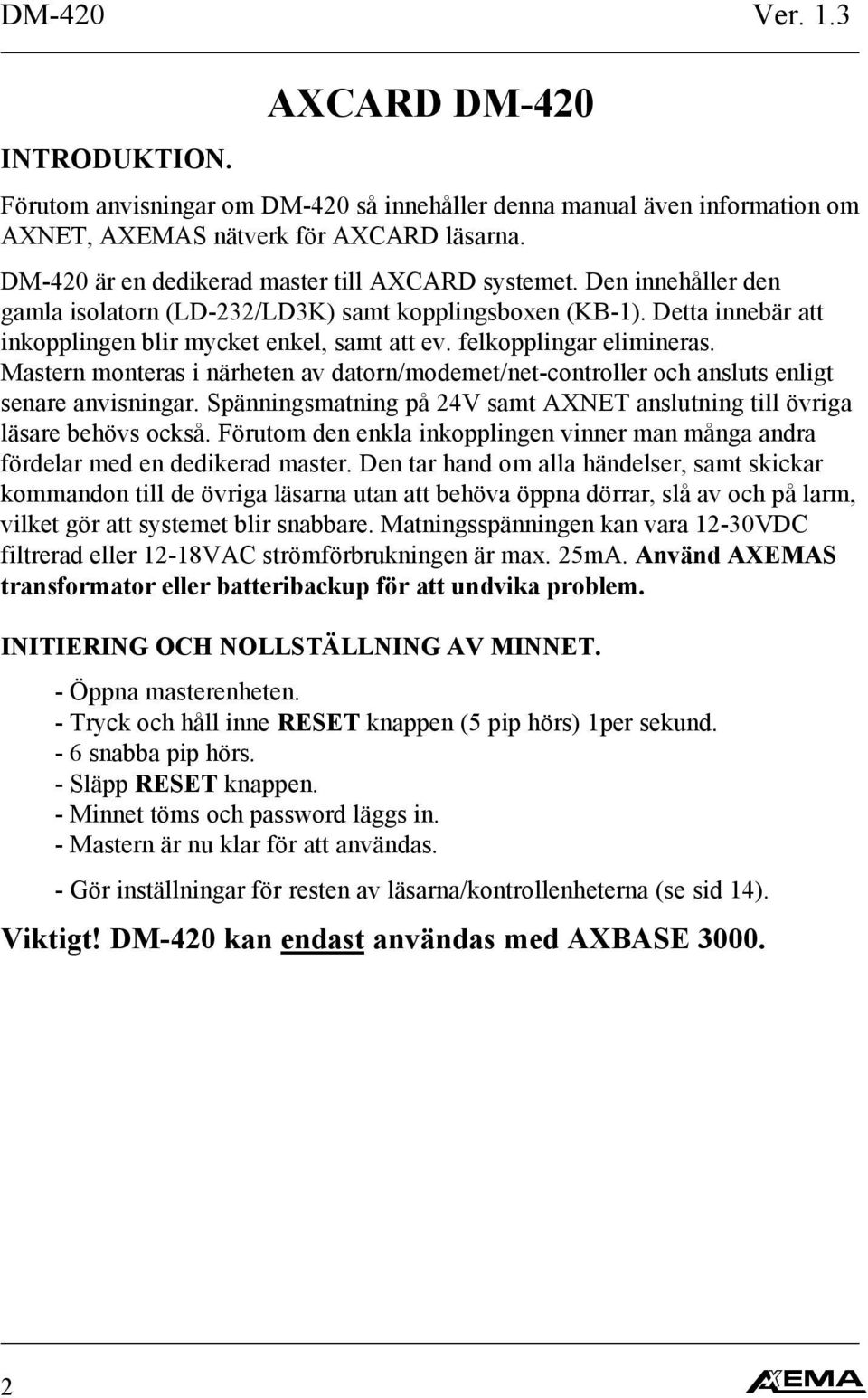 Mastern monteras i närheten av datorn/modemet/net-controller och ansluts enligt senare anvisningar. Spänningsmatning på V samt AXNET anslutning till övriga läsare behövs också.