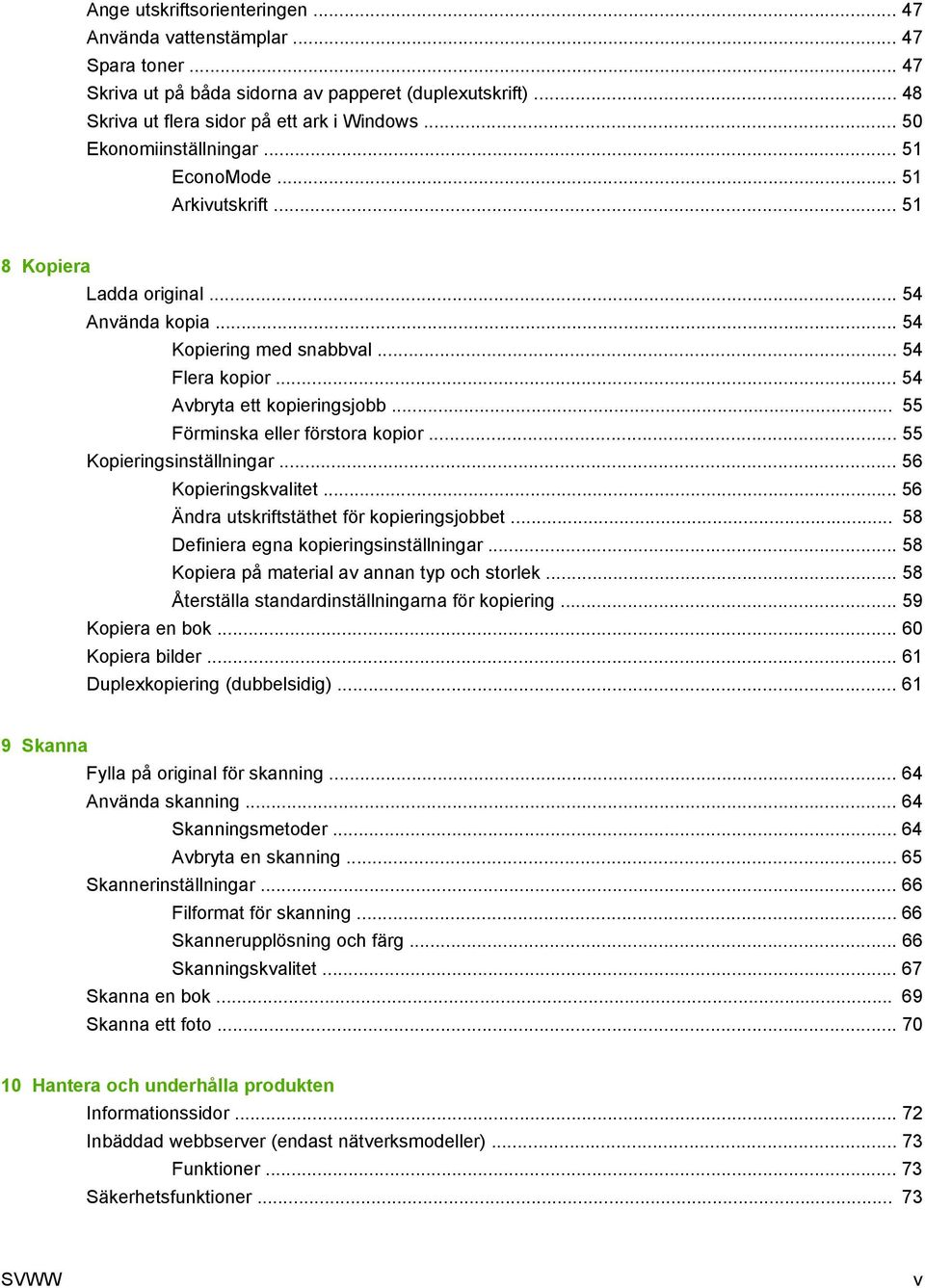 .. 55 Förminska eller förstora kopior... 55 Kopieringsinställningar... 56 Kopieringskvalitet... 56 Ändra utskriftstäthet för kopieringsjobbet... 58 Definiera egna kopieringsinställningar.