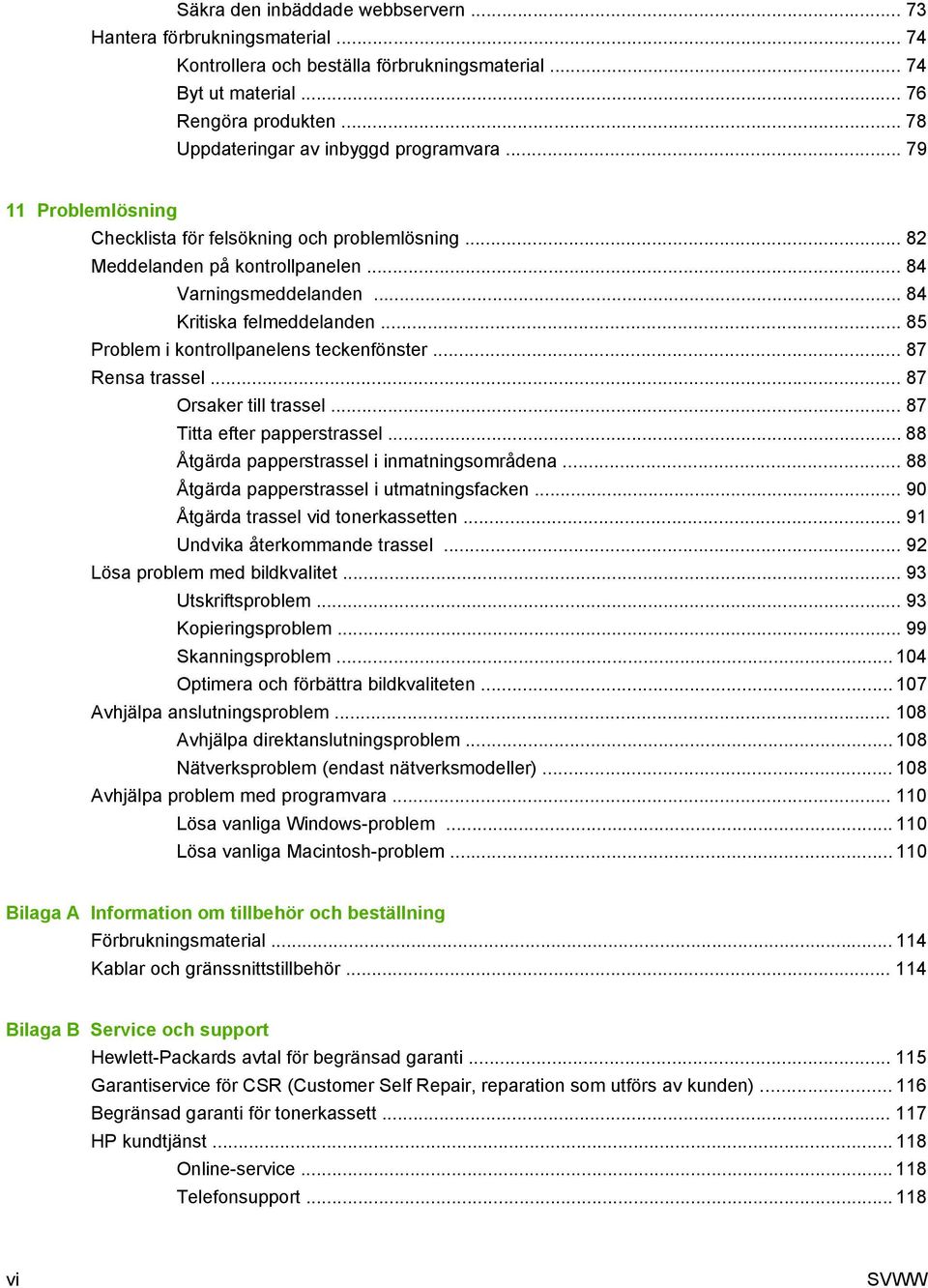 .. 84 Kritiska felmeddelanden... 85 Problem i kontrollpanelens teckenfönster... 87 Rensa trassel... 87 Orsaker till trassel... 87 Titta efter papperstrassel.