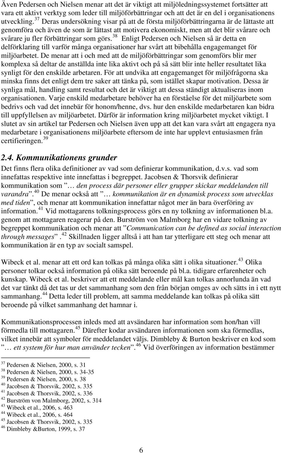 37 Deras undersökning visar på att de första miljöförbättringarna är de lättaste att genomföra och även de som är lättast att motivera ekonomiskt, men att det blir svårare och svårare ju fler