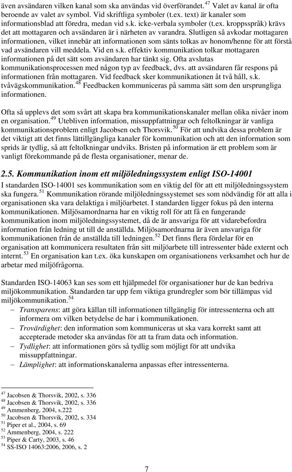 Slutligen så avkodar mottagaren informationen, vilket innebär att informationen som sänts tolkas av honom/henne för att förstå vad avsändaren vill meddela. Vid en s.k. effektiv kommunikation tolkar mottagaren informationen på det sätt som avsändaren har tänkt sig.