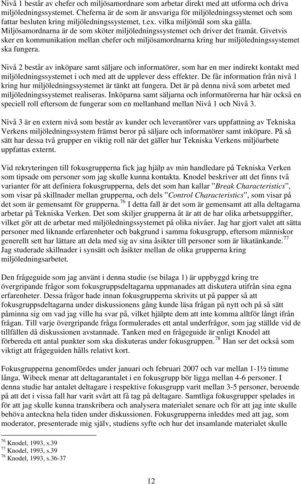 Miljösamordnarna är de som sköter miljöledningssystemet och driver det framåt. Givetvis sker en kommunikation mellan chefer och miljösamordnarna kring hur miljöledningssystemet ska fungera.