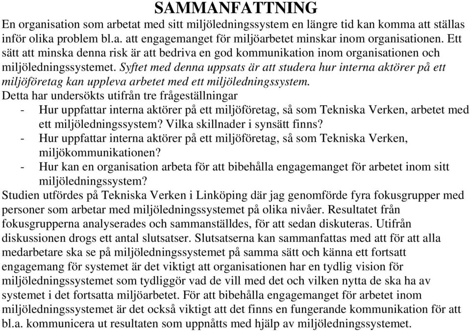 Syftet med denna uppsats är att studera hur interna aktörer på ett miljöföretag kan uppleva arbetet med ett miljöledningssystem.