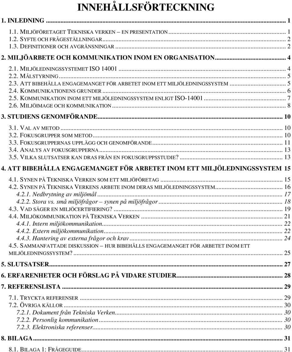 .. 6 2.5. KOMMUNIKATION INOM ETT MILJÖLEDNINGSSYSTEM ENLIGT ISO-14001... 7 2.6. MILJÖIMAGE OCH KOMMUNIKATION... 8 3. STUDIENS GENOMFÖRANDE... 10 3.1. VAL AV METOD... 10 3.2. FOKUSGRUPPER SOM METOD.