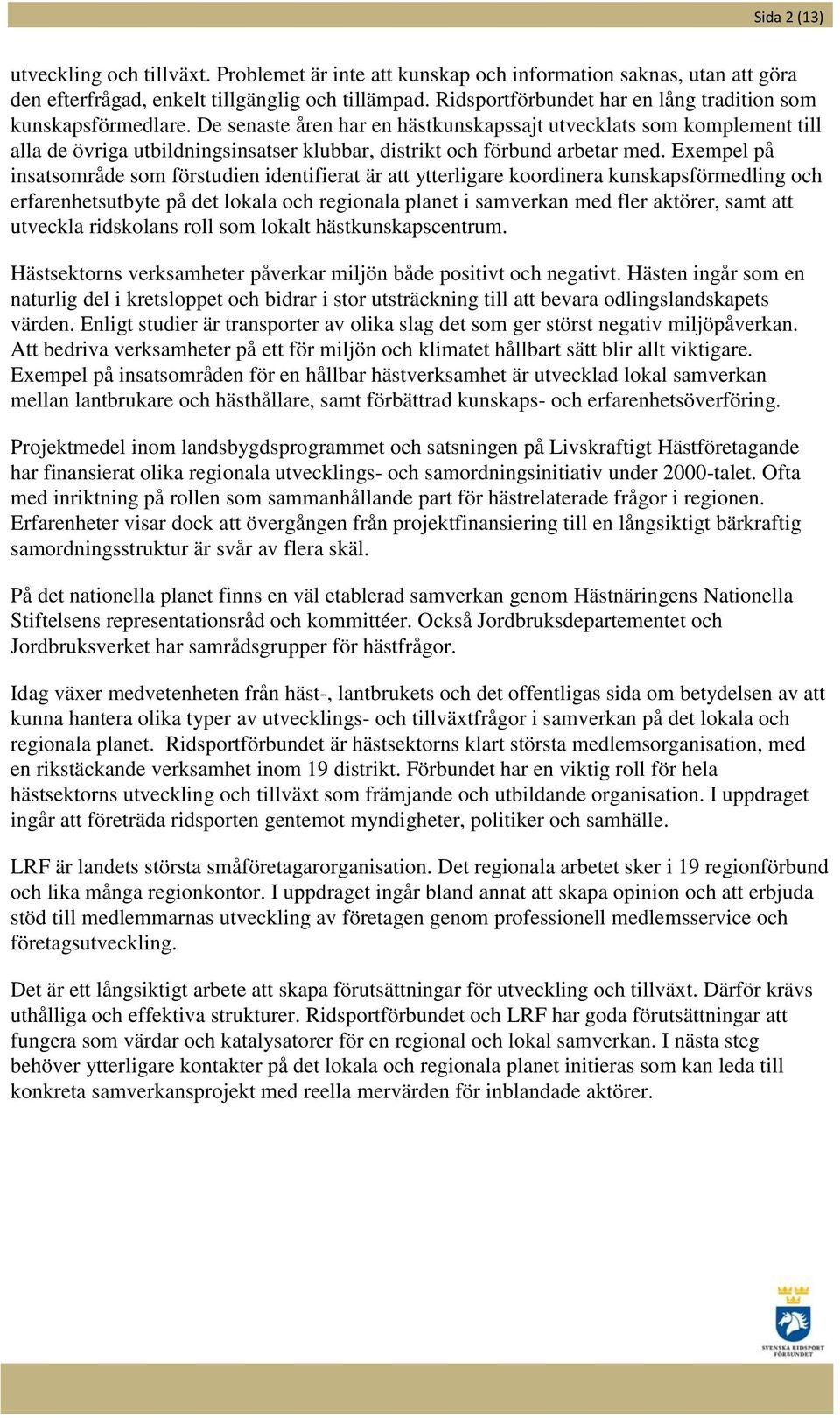 De senaste åren har en hästkunskapssajt utvecklats som komplement till alla de övriga utbildningsinsatser klubbar, distrikt och förbund arbetar med.