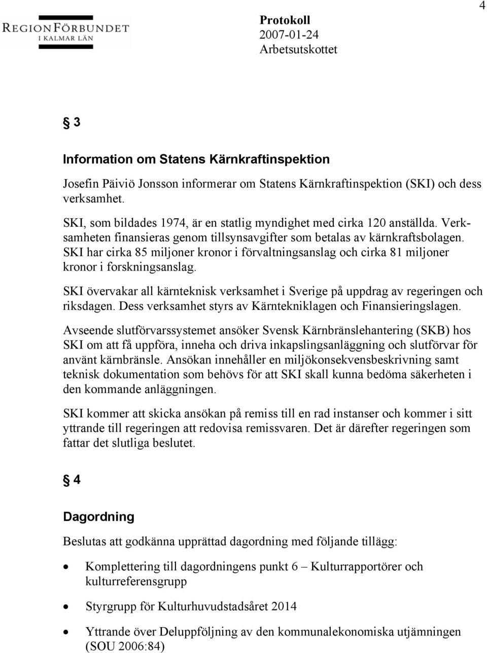 SKI har cirka 85 miljoner kronor i förvaltningsanslag och cirka 81 miljoner kronor i forskningsanslag. SKI övervakar all kärnteknisk verksamhet i Sverige på uppdrag av regeringen och riksdagen.