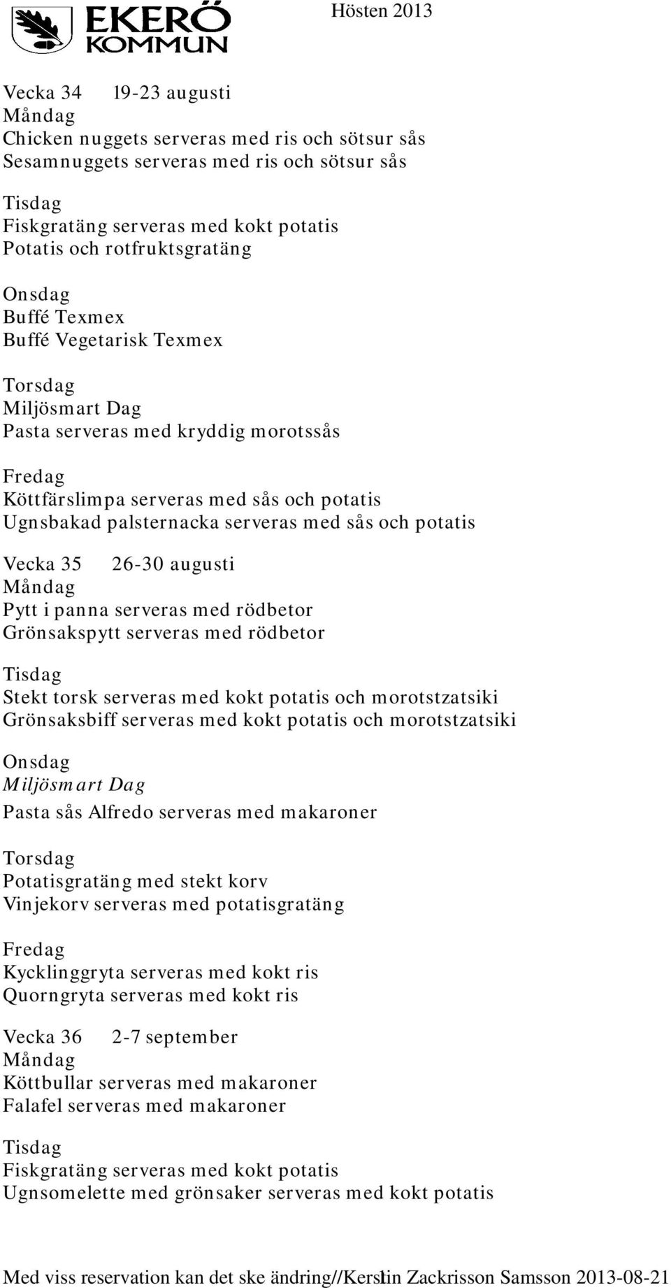 kokt potatis och morotstzatsiki Grönsaksbiff serveras med kokt potatis och morotstzatsiki Pasta sås Alfredo serveras med makaroner Potatisgratäng med stekt korv Vinjekorv serveras med potatisgratäng