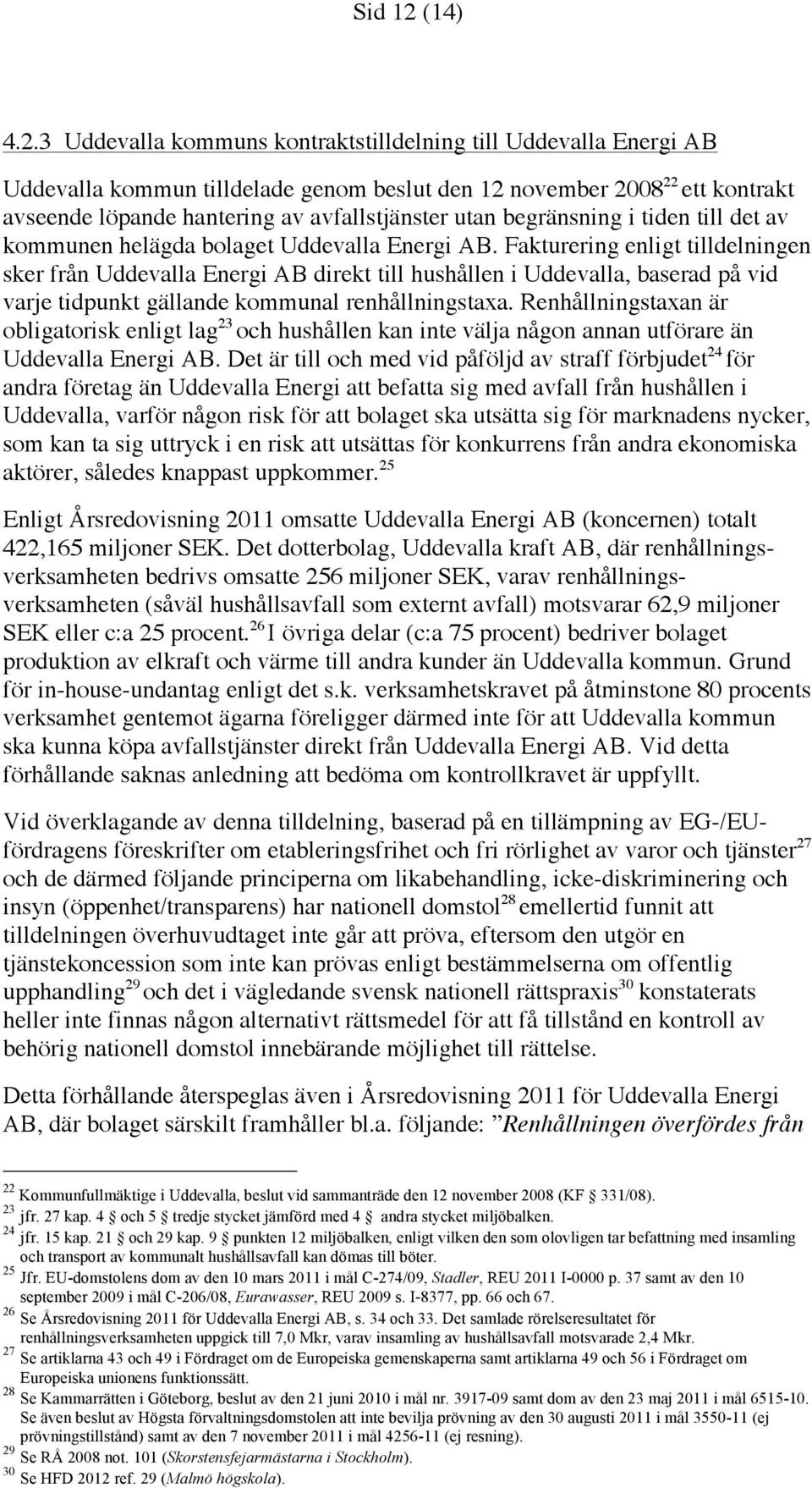 3 Uddevalla kommuns kontraktstilldelning till Uddevalla Energi AB Uddevalla kommun tilldelade genom beslut den 12 november 2008 22 ett kontrakt avseende löpande hantering av avfallstjänster utan