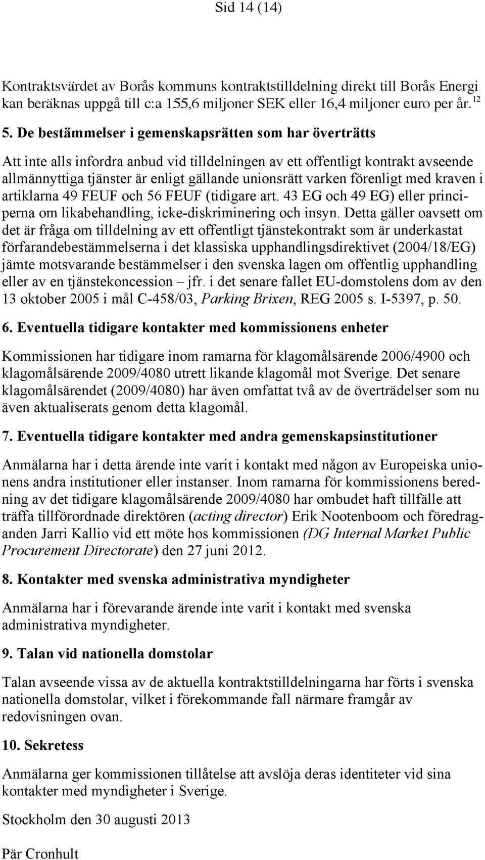 förenligt med kraven i artiklarna 49 FEUF och 56 FEUF (tidigare art. 43 EG och 49 EG) eller principerna om likabehandling, icke-diskriminering och insyn.