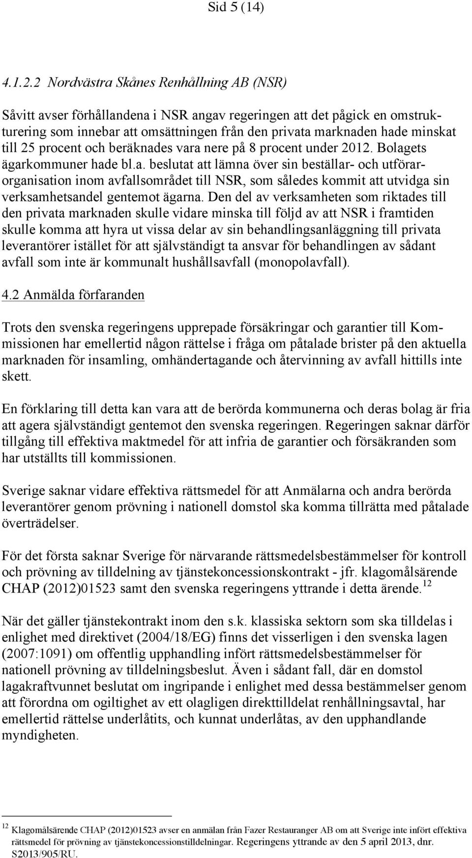 25 procent och beräknades vara nere på 8 procent under 2012. Bolagets ägarkommuner hade bl.a. beslutat att lämna över sin beställar- och utförarorganisation inom avfallsområdet till NSR, som således kommit att utvidga sin verksamhetsandel gentemot ägarna.