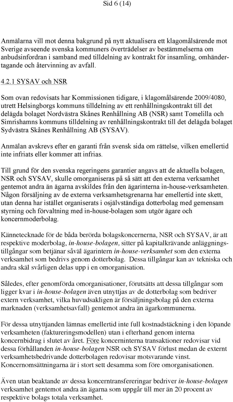 1 SYSAV och NSR Som ovan redovisats har Kommissionen tidigare, i klagomålsärende 2009/4080, utrett Helsingborgs kommuns tilldelning av ett renhållningskontrakt till det delägda bolaget Nordvästra