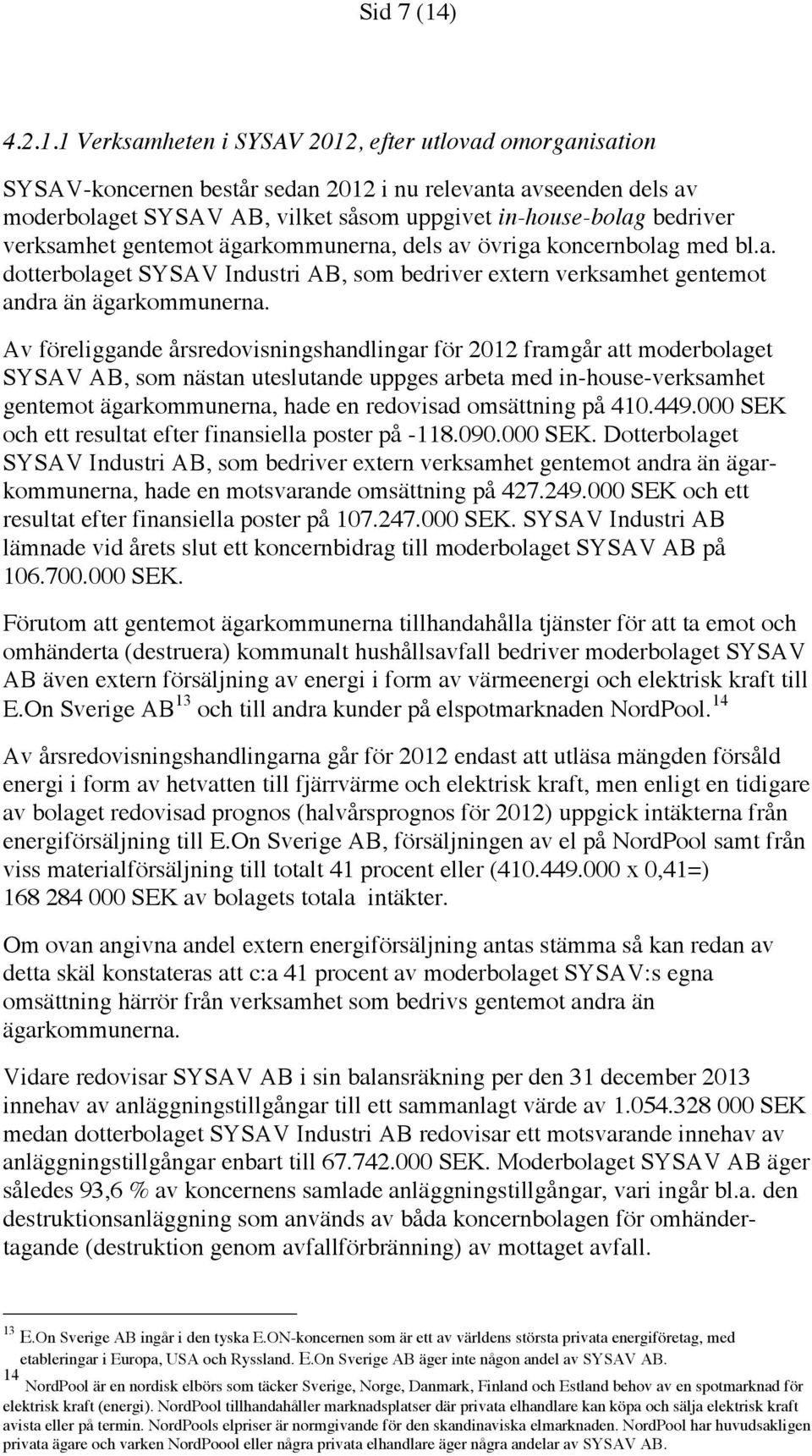 1 Verksamheten i SYSAV 2012, efter utlovad omorganisation SYSAV-koncernen består sedan 2012 i nu relevanta avseenden dels av moderbolaget SYSAV AB, vilket såsom uppgivet in-house-bolag bedriver