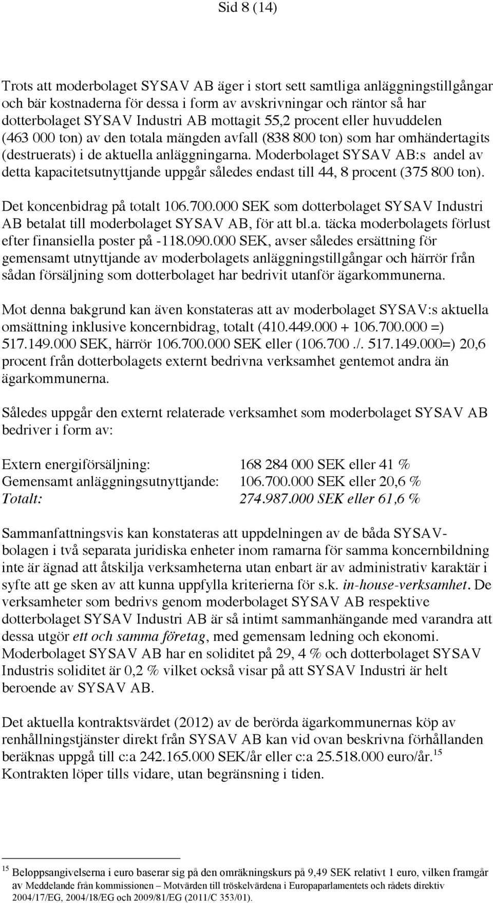 Moderbolaget SYSAV AB:s andel av detta kapacitetsutnyttjande uppgår således endast till 44, 8 procent (375 800 ton). Det koncenbidrag på totalt 106.700.