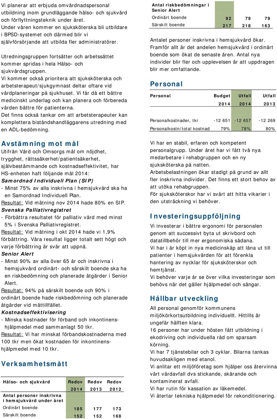 Utredningsgruppen fortsätter och arbetssättet kommer spridas i hela Hälso- och sjukvårdsgruppen.