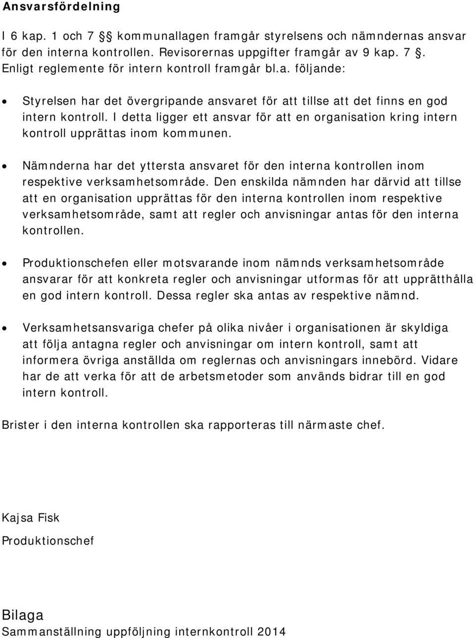 I detta ligger ett ansvar för att en organisation kring intern kontroll upprättas inom kommunen. Nämnderna har det yttersta ansvaret för den interna kontrollen inom respektive verksamhetsområde.